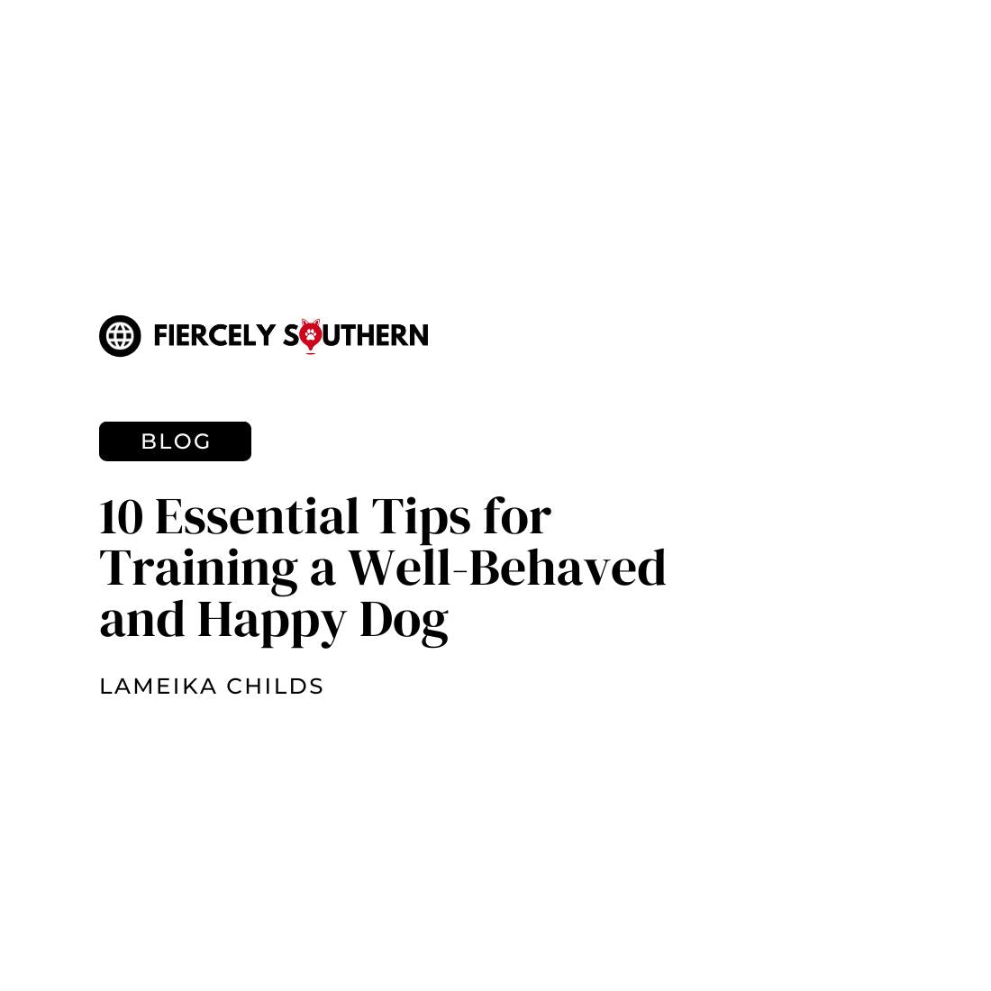 10 Essential Tips for Training a Well-Behaved and Happy Dog - Fiercely Southern